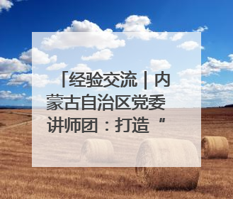 经验交流｜内蒙古自治区党委讲师团：打造“理响新征程”宣讲品牌