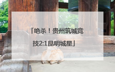 绝杀！贵州筑城竞技2:1昆明城星