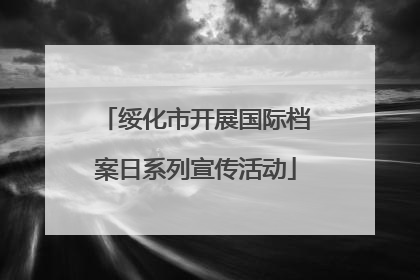 绥化市开展国际档案日系列宣传活动