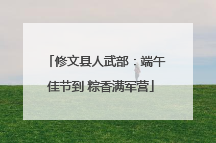 修文县人武部：端午佳节到 粽香满军营