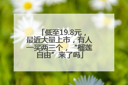 低至19.8元，最近大量上市，有人一买两三个，“榴莲自由”来了吗
