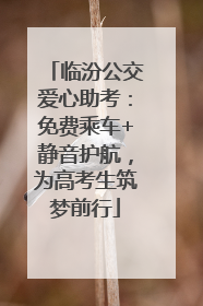 临汾公交爱心助考：免费乘车+静音护航，为高考生筑梦前行