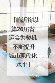 临沂将以第26届省运会为契机 不断提升城市现代化水平