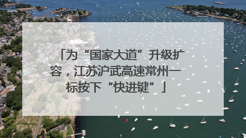 为“国家大道”升级扩容，江苏沪武高速常州一标按下“快进键”