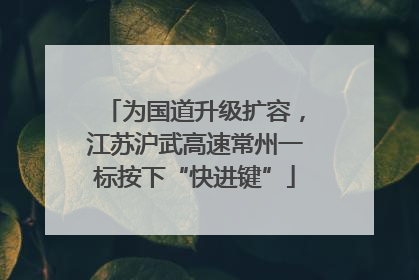为国道升级扩容，江苏沪武高速常州一标按下“快进键”
