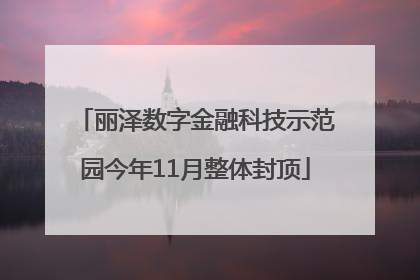 丽泽数字金融科技示范园今年11月整体封顶