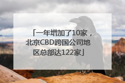 一年增加了10家，北京CBD跨国公司地区总部达122家