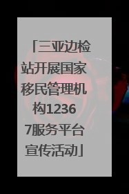 三亚边检站开展国家移民管理机构12367服务平台宣传活动