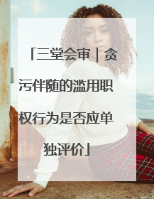 三堂会审｜贪污伴随的滥用职权行为是否应单独评价