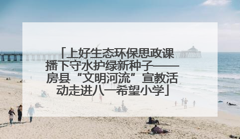 上好生态环保思政课 播下守水护绿新种子——房县“文明河流”宣教活动走进八一希望小学