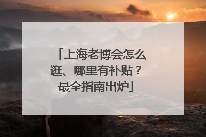 上海老博会怎么逛、哪里有补贴？最全指南出炉
