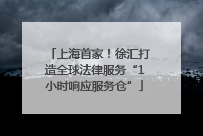 上海首家！徐汇打造全球法律服务“1小时响应服务仓”