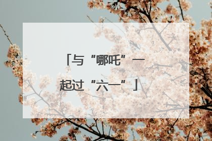 与“哪吒”一起过“六一”