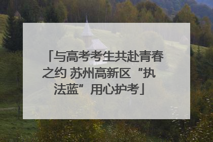 与高考考生共赴青春之约 苏州高新区“执法蓝”用心护考