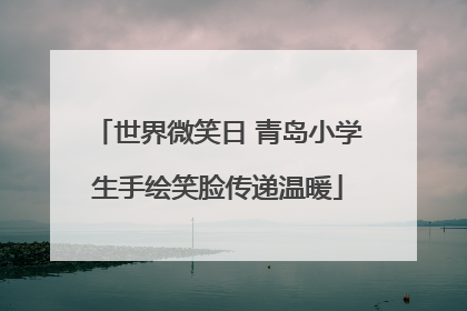 世界微笑日 青岛小学生手绘笑脸传递温暖