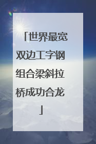 世界最宽双边工字钢组合梁斜拉桥成功合龙