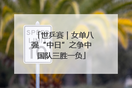 世乒赛｜女单八强“中日”之争中国队三胜一负