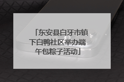 东安县白牙市镇下白鸭社区举办端午包粽子活动