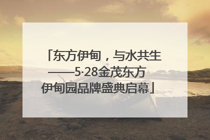 东方伊甸，与水共生——5·28金茂东方伊甸园品牌盛典启幕