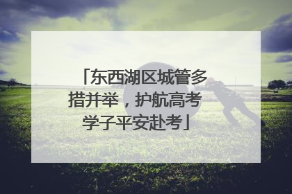 东西湖区城管多措并举，护航高考学子平安赴考