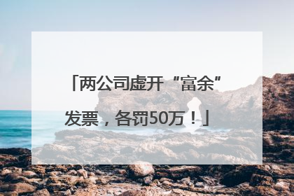 两公司虚开“富余”发票，各罚50万！
