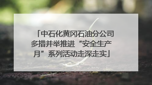 中石化黄冈石油分公司多措并举推进“安全生产月”系列活动走深走实