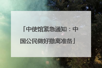 中使馆紧急通知：中国公民做好撤离准备