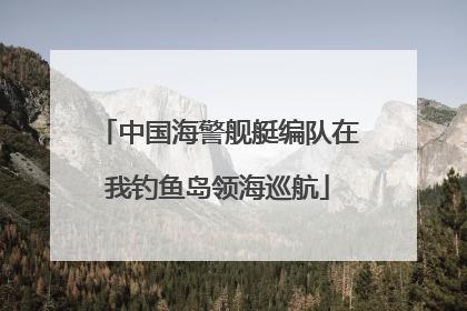 中国海警舰艇编队在我钓鱼岛领海巡航