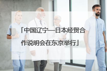 中国辽宁—日本经贸合作说明会在东京举行