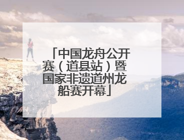 中国龙舟公开赛（道县站）暨国家非遗道州龙船赛开幕