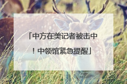 中方在美记者被击中！中领馆紧急提醒