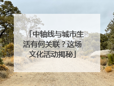 中轴线与城市生活有何关联？这场文化活动揭秘