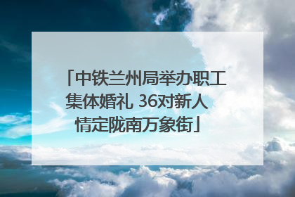 中铁兰州局举办职工集体婚礼 36对新人情定陇南万象街