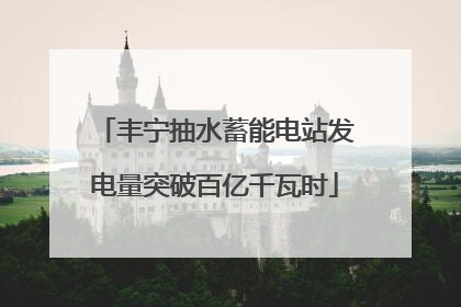 丰宁抽水蓄能电站发电量突破百亿千瓦时