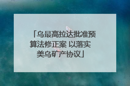 乌最高拉达批准预算法修正案 以落实美乌矿产协议