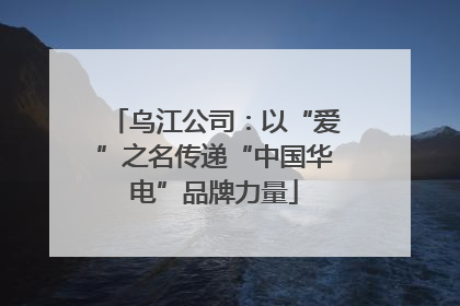 乌江公司：以“爱”之名传递“中国华电”品牌力量