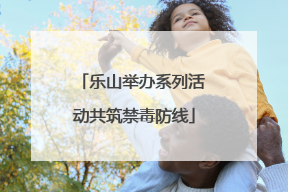 乐山举办系列活动共筑禁毒防线
