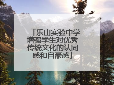 乐山实验中学增强学生对优秀传统文化的认同感和自豪感