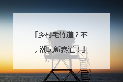 乡村毛竹道？不，潮玩新赛道！