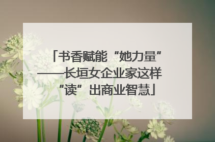 书香赋能“她力量”——长垣女企业家这样“读”出商业智慧