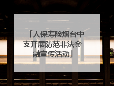 人保寿险烟台中支开展防范非法金融宣传活动