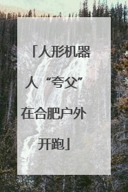人形机器人“夸父”在合肥户外开跑