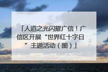 人道之光闪耀广信！广信区开展“世界红十字日”主题活动（图）