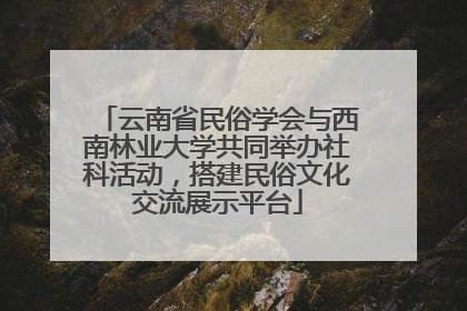云南省民俗学会与西南林业大学共同举办社科活动，搭建民俗文化交流展示平台