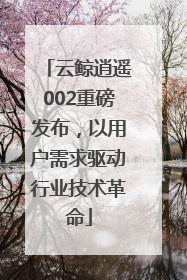 云鲸逍遥002重磅发布，以用户需求驱动行业技术革命