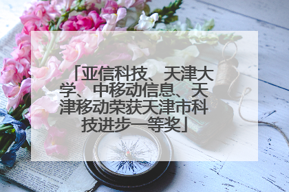 亚信科技、天津大学、中移动信息、天津移动荣获天津市科技进步一等奖