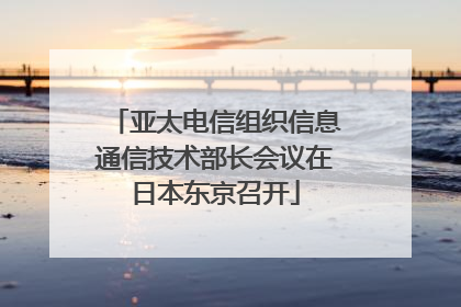 亚太电信组织信息通信技术部长会议在日本东京召开