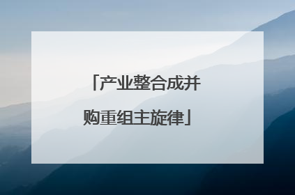 产业整合成并购重组主旋律