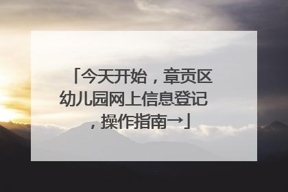 今天开始，章贡区幼儿园网上信息登记，操作指南→
