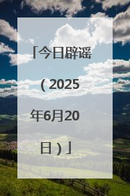 今日辟谣（2025年6月20日）